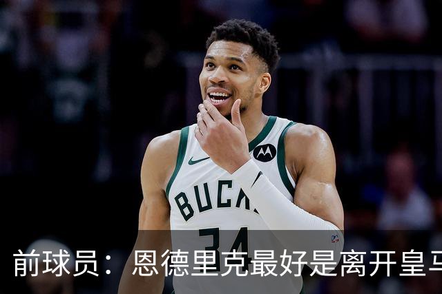 前球员：恩德里克最好是离开皇马 维尼修斯还不是真正的顶级巨星